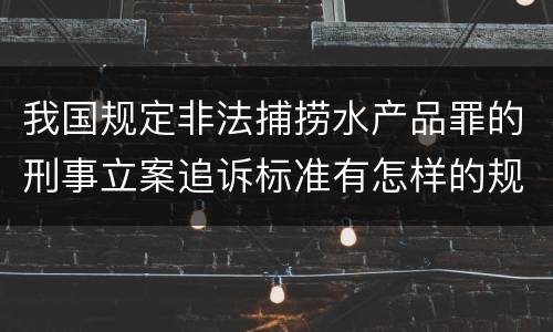 我国规定非法捕捞水产品罪的刑事立案追诉标准有怎样的规定