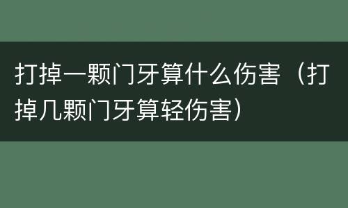 打掉一颗门牙算什么伤害（打掉几颗门牙算轻伤害）