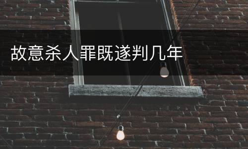 故意杀人罪既遂判几年