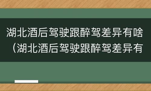 湖北酒后驾驶跟醉驾差异有啥（湖北酒后驾驶跟醉驾差异有啥关系）