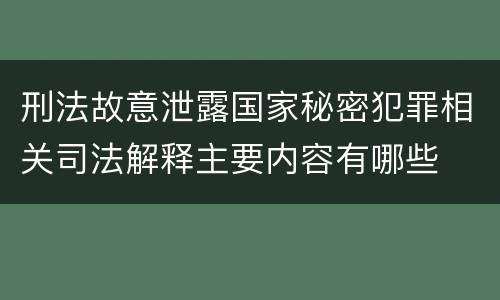 刑法故意泄露国家秘密犯罪相关司法解释主要内容有哪些