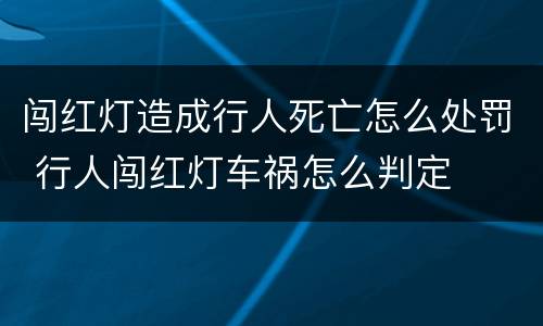 闯红灯造成行人死亡怎么处罚 行人闯红灯车祸怎么判定