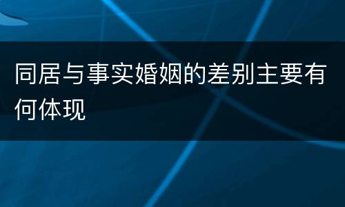 同居与事实婚姻的差别主要有何体现