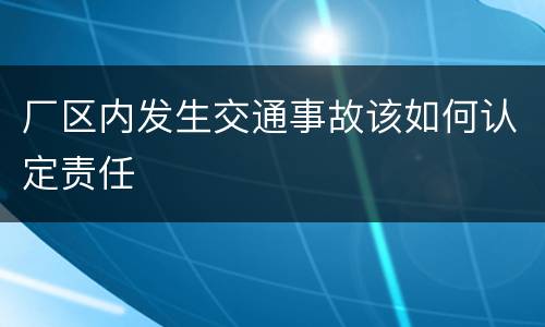厂区内发生交通事故该如何认定责任