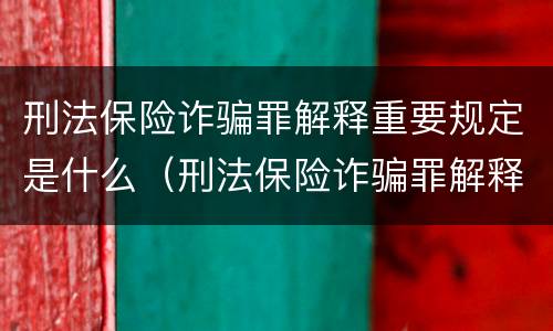 刑法保险诈骗罪解释重要规定是什么（刑法保险诈骗罪解释重要规定是什么）