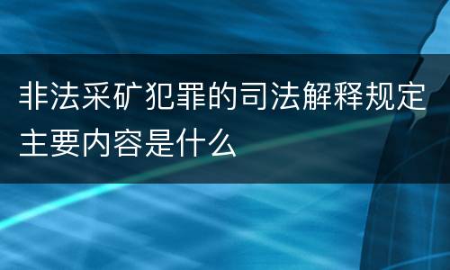 非法采矿犯罪的司法解释规定主要内容是什么