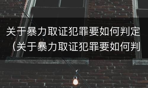 关于暴力取证犯罪要如何判定（关于暴力取证犯罪要如何判定的）