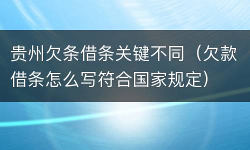 贵州欠条借条关键不同（欠款借条怎么写符合国家规定）