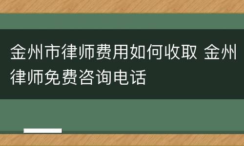 金州市律师费用如何收取 金州律师免费咨询电话