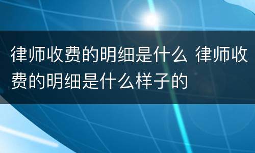 律师收费的明细是什么 律师收费的明细是什么样子的