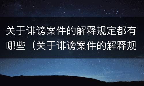 关于诽谤案件的解释规定都有哪些（关于诽谤案件的解释规定都有哪些内容）