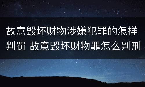 故意毁坏财物涉嫌犯罪的怎样判罚 故意毁坏财物罪怎么判刑