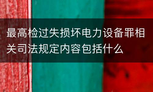 最高检过失损坏电力设备罪相关司法规定内容包括什么