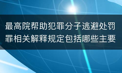 最高院帮助犯罪分子逃避处罚罪相关解释规定包括哪些主要内容