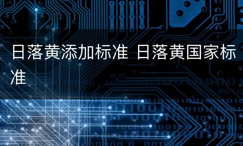 日落黄添加标准 日落黄国家标准