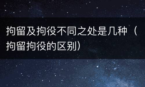 拘留及拘役不同之处是几种（拘留拘役的区别）