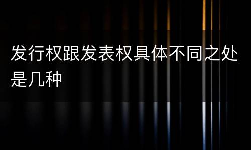 发行权跟发表权具体不同之处是几种