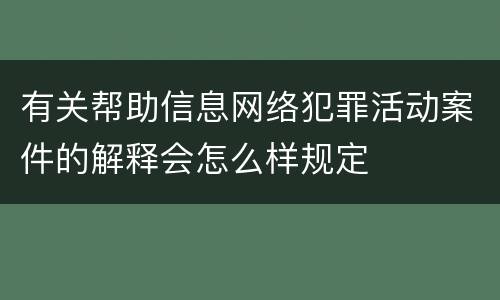 有关帮助信息网络犯罪活动案件的解释会怎么样规定