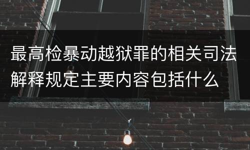 最高检暴动越狱罪的相关司法解释规定主要内容包括什么