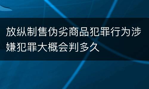 放纵制售伪劣商品犯罪行为涉嫌犯罪大概会判多久