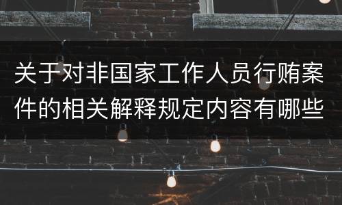 关于对非国家工作人员行贿案件的相关解释规定内容有哪些