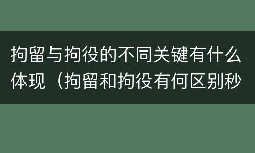 拘留与拘役的不同关键有什么体现（拘留和拘役有何区别秒懂百科）