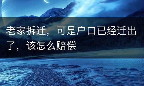 老家拆迁，可是户口已经迁出了，该怎么赔偿