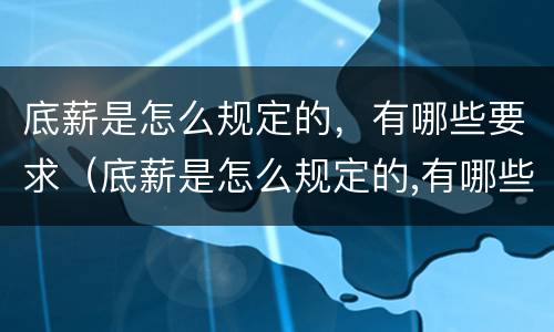 底薪是怎么规定的，有哪些要求（底薪是怎么规定的,有哪些要求和标准）