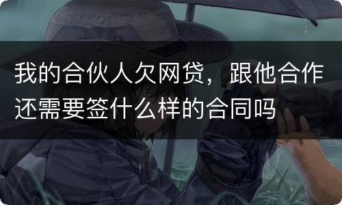 我的合伙人欠网贷，跟他合作还需要签什么样的合同吗
