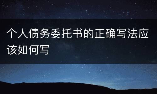 个人债务委托书的正确写法应该如何写