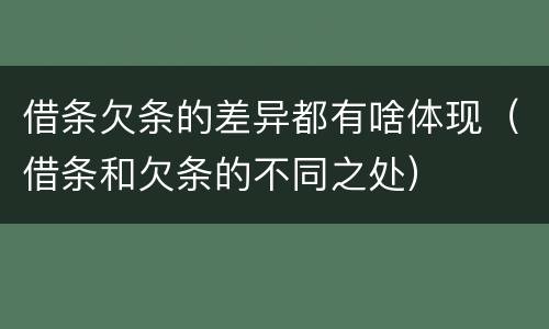 借条欠条的差异都有啥体现（借条和欠条的不同之处）