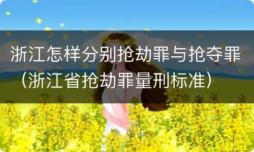 浙江怎样分别抢劫罪与抢夺罪（浙江省抢劫罪量刑标准）