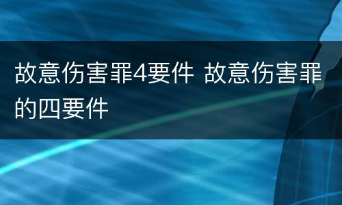 故意伤害罪4要件 故意伤害罪的四要件