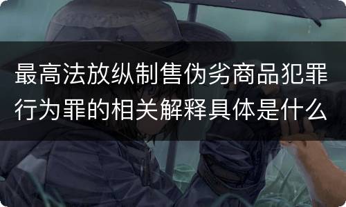 最高法放纵制售伪劣商品犯罪行为罪的相关解释具体是什么主要内容