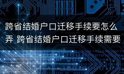 跨省结婚户口迁移手续要怎么弄 跨省结婚户口迁移手续需要哪些