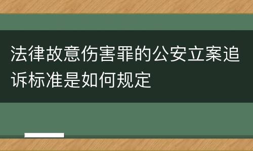 法律故意伤害罪的公安立案追诉标准是如何规定