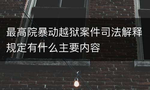 最高院暴动越狱案件司法解释规定有什么主要内容