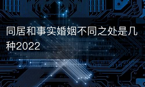 同居和事实婚姻不同之处是几种2022