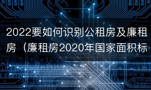 2022要如何识别公租房及廉租房（廉租房2020年国家面积标准）