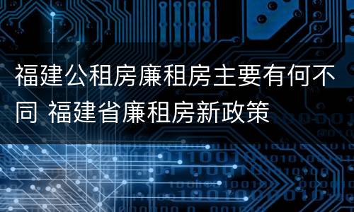 福建公租房廉租房主要有何不同 福建省廉租房新政策