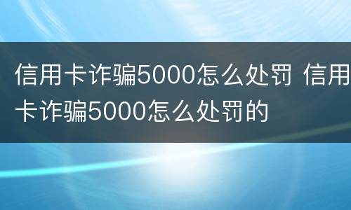 信用卡诈骗5000怎么处罚 信用卡诈骗5000怎么处罚的