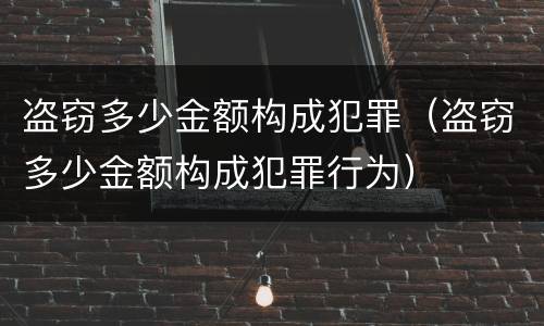 盗窃多少金额构成犯罪（盗窃多少金额构成犯罪行为）