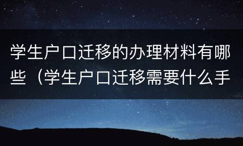学生户口迁移的办理材料有哪些（学生户口迁移需要什么手续和证件）