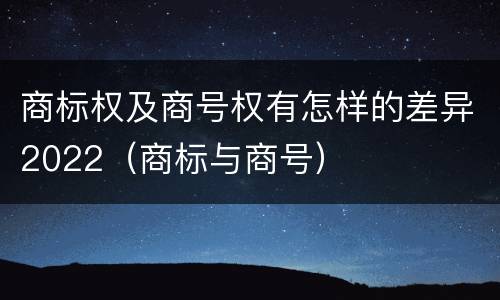 商标权及商号权有怎样的差异2022（商标与商号）