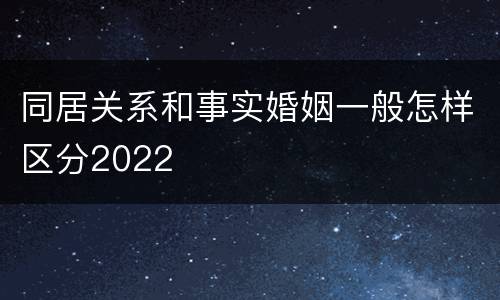 同居关系和事实婚姻一般怎样区分2022