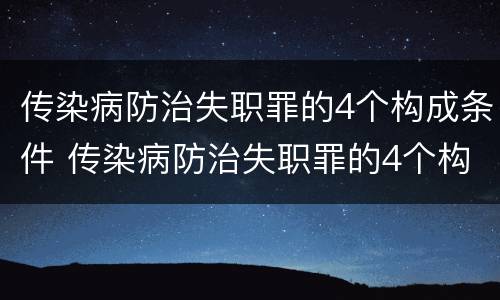 传染病防治失职罪的4个构成条件 传染病防治失职罪的4个构成条件包括