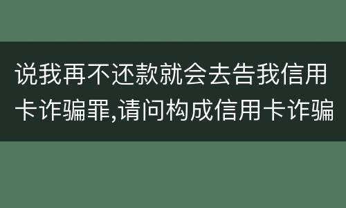 说我再不还款就会去告我信用卡诈骗罪,请问构成信用卡诈骗罪的最低金额是多少