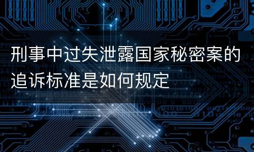 刑事中过失泄露国家秘密案的追诉标准是如何规定