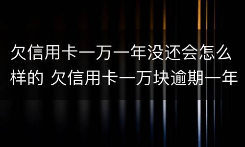 欠信用卡一万一年没还会怎么样的 欠信用卡一万块逾期一年多还不上怎么办