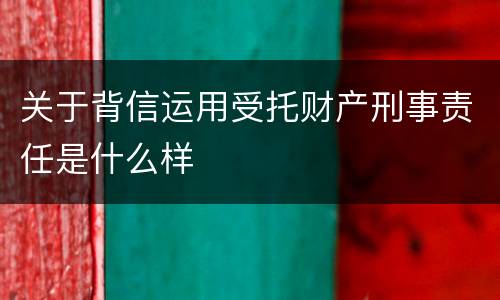 关于背信运用受托财产刑事责任是什么样